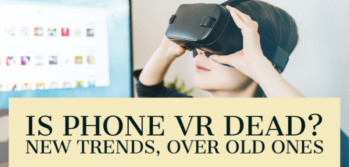 Is Phone VR Dead? New Trends, Over Old Ones -