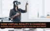 How Virtual Reality Is Changing Business and Education? Facts You May Not Know -