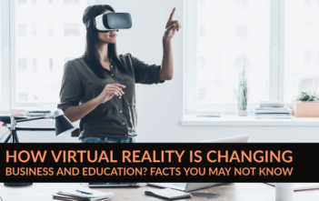 How Virtual Reality Is Changing Business and Education? Facts You May Not Know -