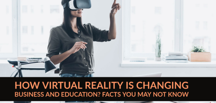 How Virtual Reality Is Changing Business and Education? Facts You May Not Know -