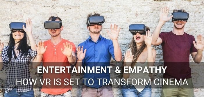Entertainment & Empathy | How VR Is Set To Transform Cinema -